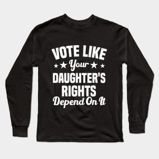 Vote Like Your Daughter's Rights Depend On It Long Sleeve T-Shirt